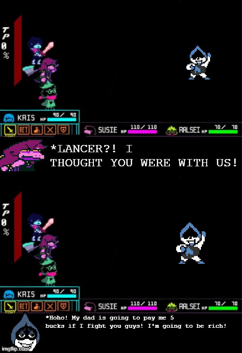 Lancer don't be bribed! | *LANCER?! I THOUGHT YOU WERE WITH US! *Hoho! My dad is going to pay me 5 bucks if I fight you guys! I'm going to be rich! | image tagged in blank deltarune battle | made w/ Imgflip meme maker