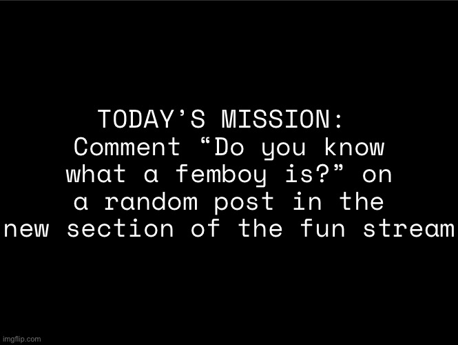 superbia announcement thingy | TODAY’S MISSION: 
Comment “Do you know what a femboy is?” on a random post in the new section of the fun stream | image tagged in superbia announcement thingy | made w/ Imgflip meme maker