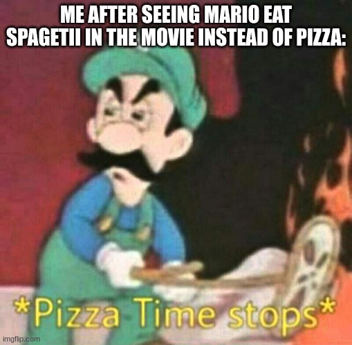 PIZZA IS BETTER THAN SPAGETII | ME AFTER SEEING MARIO EAT SPAGETII IN THE MOVIE INSTEAD OF PIZZA: | image tagged in pizza time stops | made w/ Imgflip meme maker