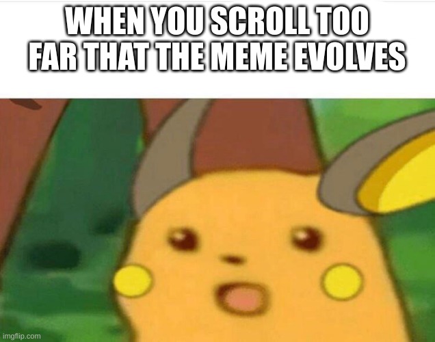 surprised raichu | WHEN YOU SCROLL TOO FAR THAT THE MEME EVOLVES | image tagged in surprised raichu,evolve,raichu | made w/ Imgflip meme maker