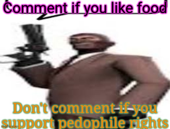 Uh oh | Comment if you like food; Don't comment if you support pedophile rights | image tagged in tf2 spy,memes,msmg,comment,pedophile | made w/ Imgflip meme maker