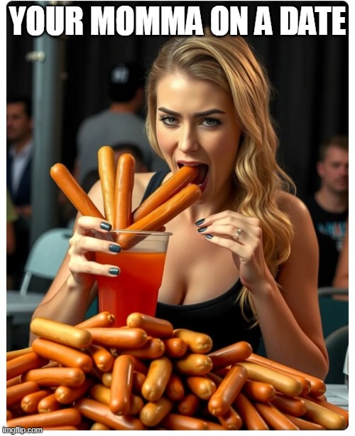 Your momma on a date | YOUR MOMMA ON A DATE | image tagged in hotdogs,funny,blowjob,dick,momma,date | made w/ Imgflip meme maker