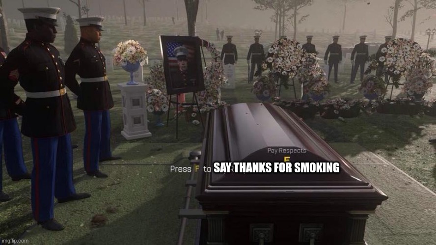 Press F to Pay Respects | SAY THANKS FOR SMOKING | image tagged in press f to pay respects | made w/ Imgflip meme maker