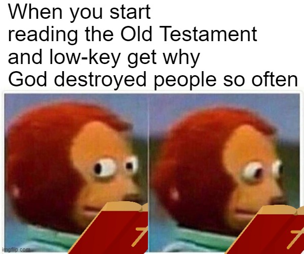 God's way more patient than we give him credit for | When you start reading the Old Testament and low-key get why God destroyed people so often | image tagged in memes,monkey puppet,holy bible,bible memes,christian memes | made w/ Imgflip meme maker