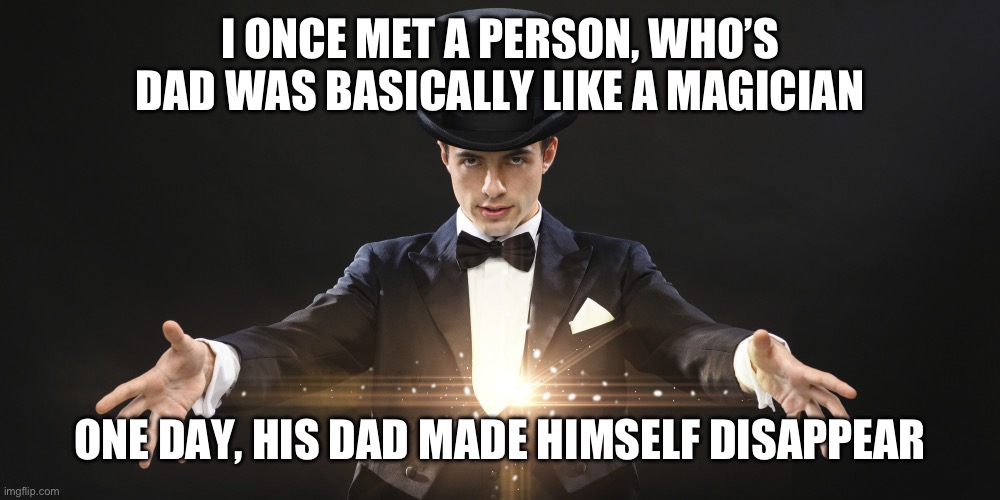 His dad disappeared to find some milk. Odd thing is he never came back. | I ONCE MET A PERSON, WHO’S DAD WAS BASICALLY LIKE A MAGICIAN; ONE DAY, HIS DAD MADE HIMSELF DISAPPEAR | image tagged in magician,m a g i c k | made w/ Imgflip meme maker