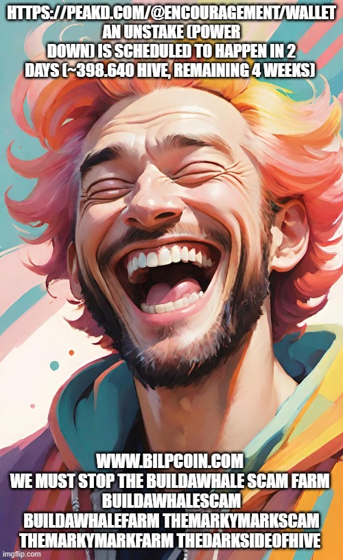HTTPS://PEAKD.COM/@ENCOURAGEMENT/WALLET
AN UNSTAKE (POWER DOWN) IS SCHEDULED TO HAPPEN IN 2 DAYS (~398.640 HIVE, REMAINING 4 WEEKS); WWW.BILPCOIN.COM 
WE MUST STOP THE BUILDAWHALE SCAM FARM 
BUILDAWHALESCAM BUILDAWHALEFARM THEMARKYMARKSCAM THEMARKYMARKFARM THEDARKSIDEOFHIVE | made w/ Imgflip meme maker