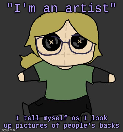 its for the reference, trust | "I'm an artist"; I tell myself as I look up pictures of people's backs | image tagged in disco plushie | made w/ Imgflip meme maker