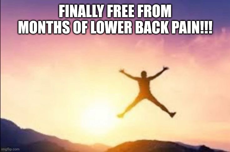 it was horrendous i'll tell ya. i felt like an old man | FINALLY FREE FROM MONTHS OF LOWER BACK PAIN!!! | made w/ Imgflip meme maker