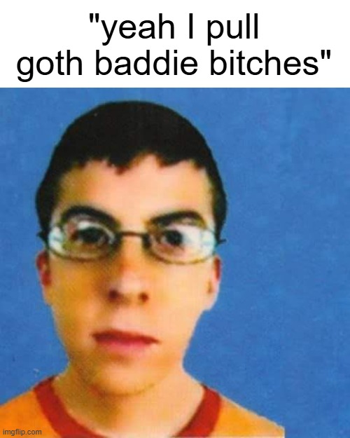 McLovin | "yeah I pull goth baddie bitches" | image tagged in mclovin | made w/ Imgflip meme maker