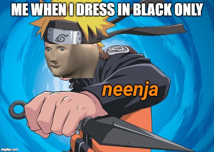 Naruto Stonks | ME WHEN I DRESS IN BLACK ONLY | image tagged in naruto stonks | made w/ Imgflip meme maker