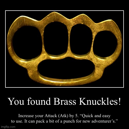 Cost: 65 ImgBucks | You found Brass Knuckles! | Increase your Attack (Atk) by 5. “Quick and easy to use. It can pack a bit of a punch for new adventurer’s.” | image tagged in funny,demotivationals,item | made w/ Imgflip demotivational maker