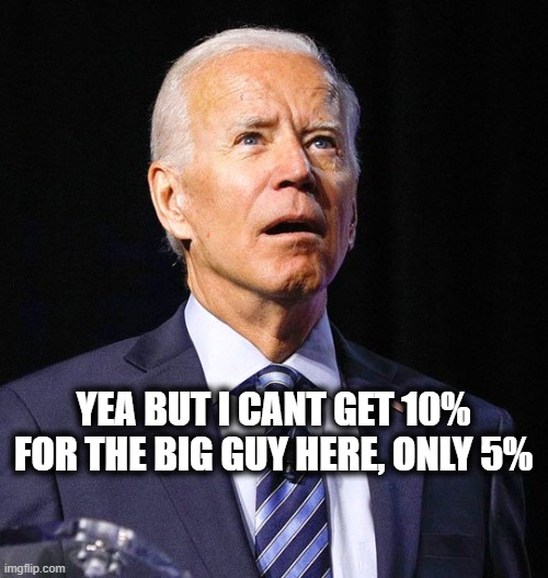 Joe Biden | YEA BUT I CANT GET 10% FOR THE BIG GUY HERE, ONLY 5% | image tagged in joe biden | made w/ Imgflip meme maker