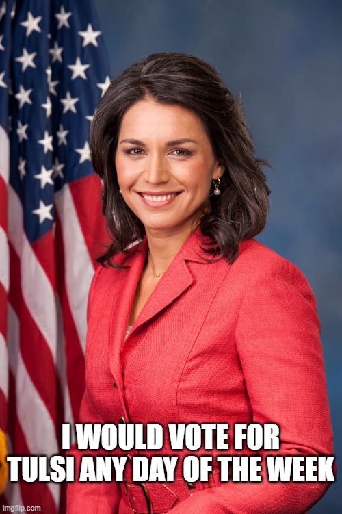 Tulsi Gabbard | I WOULD VOTE FOR TULSI ANY DAY OF THE WEEK | image tagged in tulsi gabbard | made w/ Imgflip meme maker