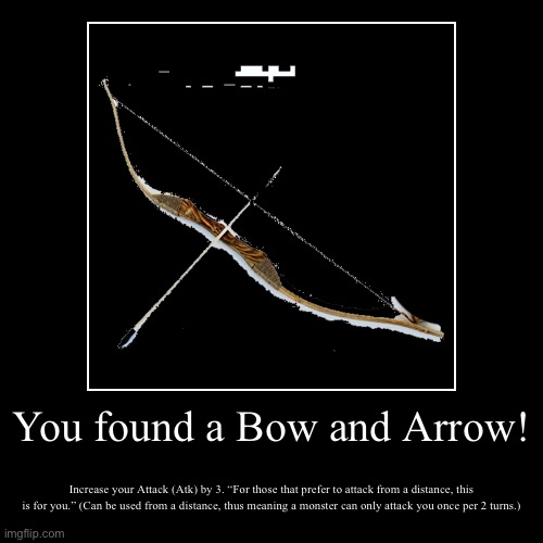 Cost: 30 ImgBucks | You found a Bow and Arrow! | Increase your Attack (Atk) by 3. “For those that prefer to attack from a distance, this is for you.” (Can be us | image tagged in funny,demotivationals,item | made w/ Imgflip demotivational maker