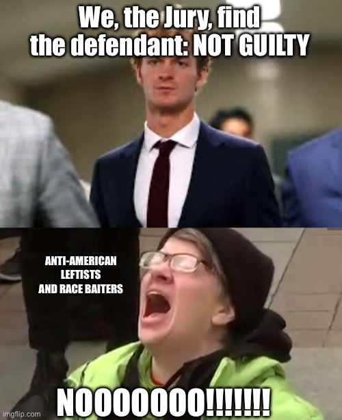 Keep those leftist tears coming | We, the Jury, find the defendant: NOT GUILTY; ANTI-AMERICAN LEFTISTS AND RACE BAITERS; NOOOOOOO!!!!!!! | image tagged in screaming liberal | made w/ Imgflip meme maker