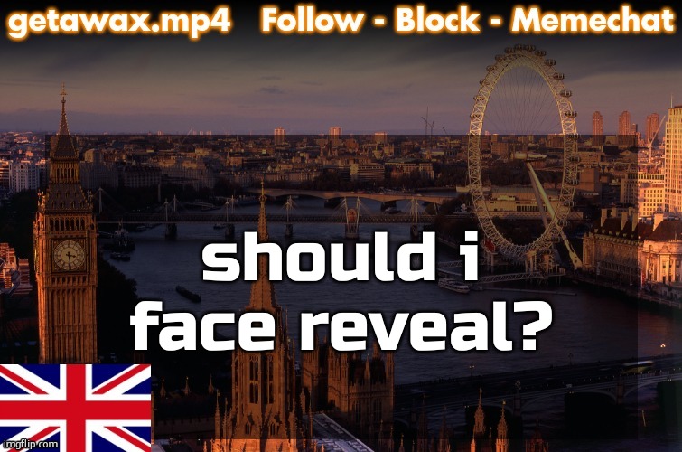 Getawax London Temp | should i face reveal? | image tagged in getawax london temp | made w/ Imgflip meme maker