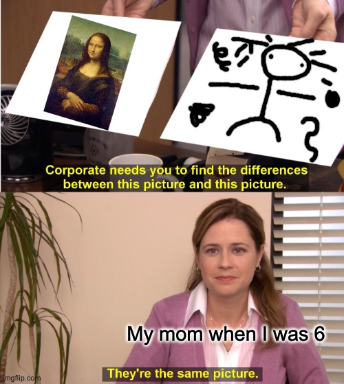 They're The Same Picture | My mom when I was 6 | image tagged in memes,they're the same picture | made w/ Imgflip meme maker