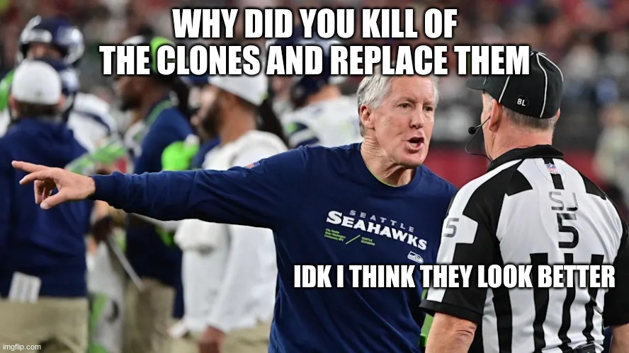 star wars | WHY DID YOU KILL OF THE CLONES AND REPLACE THEM; IDK I THINK THEY LOOK BETTER | image tagged in nfl head coach | made w/ Imgflip meme maker