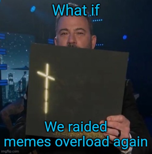 Tis been a while | What if; We raided memes overload again | image tagged in jimmy kimmel holding knocked loose vinyl | made w/ Imgflip meme maker