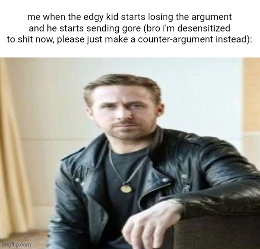 once happened in a random discord server i was in lol | me when the edgy kid starts losing the argument and he starts sending gore (bro i'm desensitized to shit now, please just make a counter-argument instead): | made w/ Imgflip meme maker