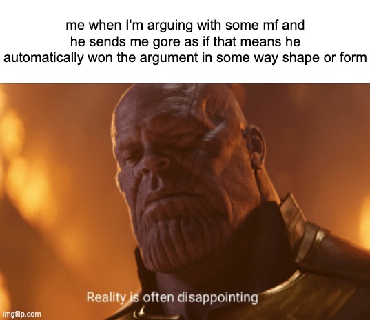 Reality is often dissapointing | me when I'm arguing with some mf and he sends me gore as if that means he automatically won the argument in some way shape or form | image tagged in reality is often dissapointing | made w/ Imgflip meme maker