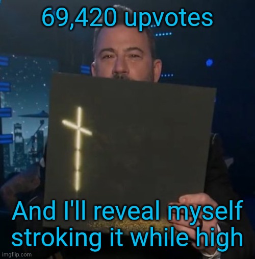 For legal reasons this is a joke | 69,420 upvotes; And I'll reveal myself stroking it while high | image tagged in jimmy kimmel holding knocked loose vinyl | made w/ Imgflip meme maker