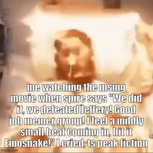 Markiplier on fire | me watching the msmg movie when spire says "We did it, we defeated Jeffery! Good job memer group! I feel a mildly small beat coming in, hit it Emosnake!" I cried, ts peak fiction | image tagged in markiplier on fire | made w/ Imgflip meme maker