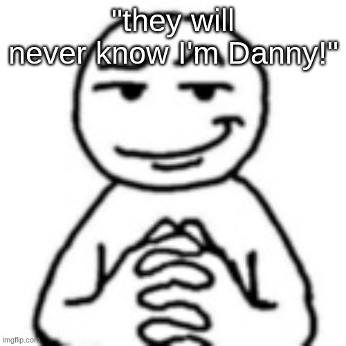 obvious joke | "they will never know I'm Danny!" | image tagged in devious mf | made w/ Imgflip meme maker