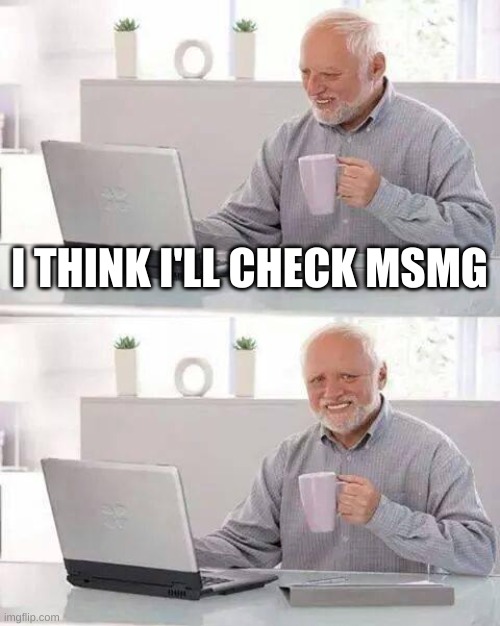 Hide the Pain Harold | I THINK I'LL CHECK MSMG | image tagged in memes,hide the pain harold | made w/ Imgflip meme maker