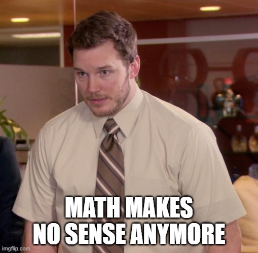 it used to be so fun and now................. lets not talk about it | MATH MAKES NO SENSE ANYMORE | image tagged in memes,afraid to ask andy,math,confused,help | made w/ Imgflip meme maker