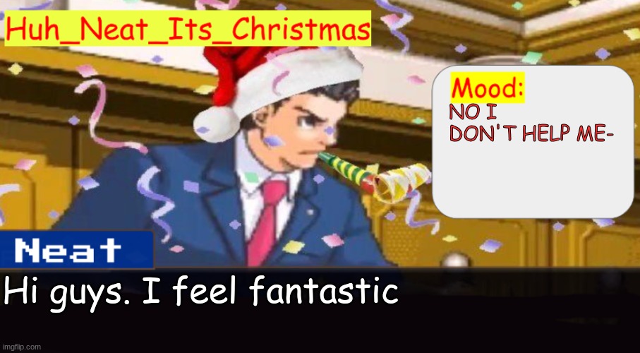 Neat's christmas temp | NO I DON'T HELP ME-; Hi guys. I feel fantastic | image tagged in neat's christmas temp | made w/ Imgflip meme maker