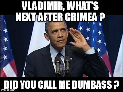 Obama No Listen | VLADIMIR, WHAT'S NEXT AFTER CRIMEA ?  DID YOU CALL ME DUMBASS ? | image tagged in memes,obama no listen | made w/ Imgflip meme maker