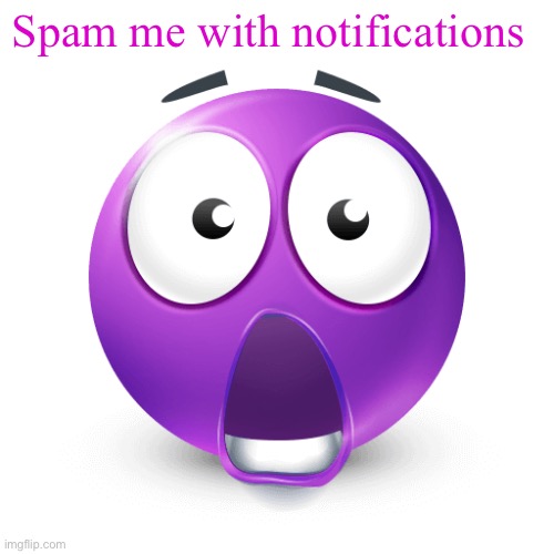 shocked purple emoji | Spam me with notifications | image tagged in shocked purple emoji | made w/ Imgflip meme maker