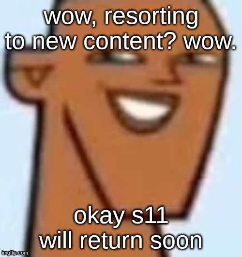 justin | wow, resorting to new content? wow. okay s11 will return soon | image tagged in justin | made w/ Imgflip meme maker