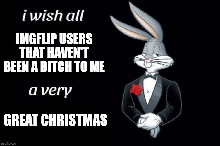 Merry Christmas | IMGFLIP USERS THAT HAVEN'T BEEN A BITCH TO ME; GREAT CHRISTMAS | image tagged in bugs bunny i wish all empty template | made w/ Imgflip meme maker