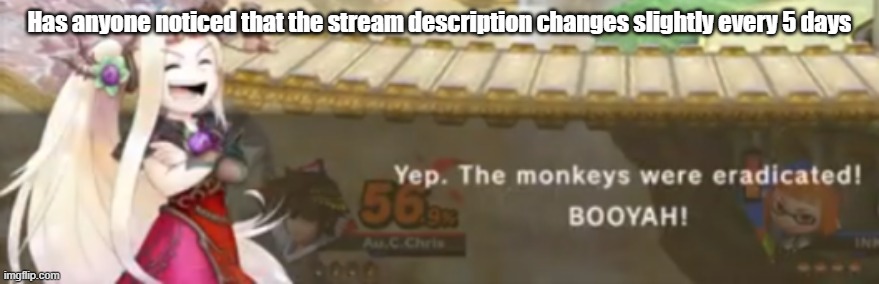 a | Has anyone noticed that the stream description changes slightly every 5 days | image tagged in monkeys have been eradicated | made w/ Imgflip meme maker