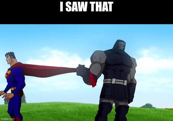 @Hecate | I SAW THAT | image tagged in darkseid pulling superman cape | made w/ Imgflip meme maker