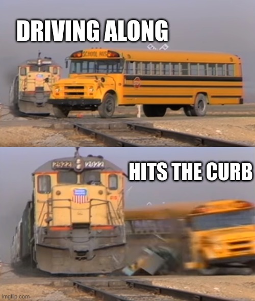 sport | DRIVING ALONG; HITS THE CURB | image tagged in a train hitting a school bus | made w/ Imgflip meme maker