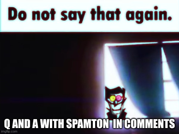 no text boxes sorry | Q AND A WITH SPAMTON  IN COMMENTS | made w/ Imgflip meme maker