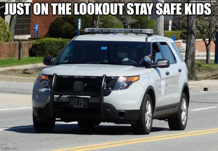 police car | JUST ON THE LOOKOUT STAY SAFE KIDS | image tagged in police car | made w/ Imgflip meme maker