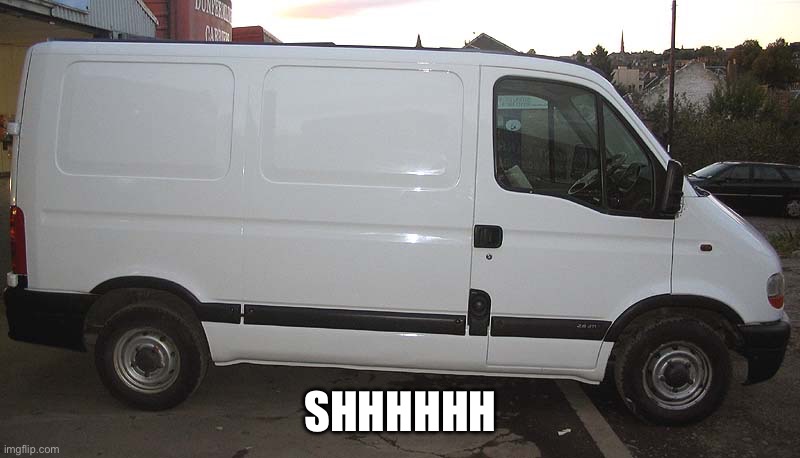 Blank White Van | SHHHHHH | image tagged in blank white van | made w/ Imgflip meme maker