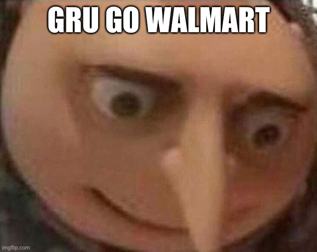 Yes | GRU GO WALMART | image tagged in gru meme | made w/ Imgflip meme maker