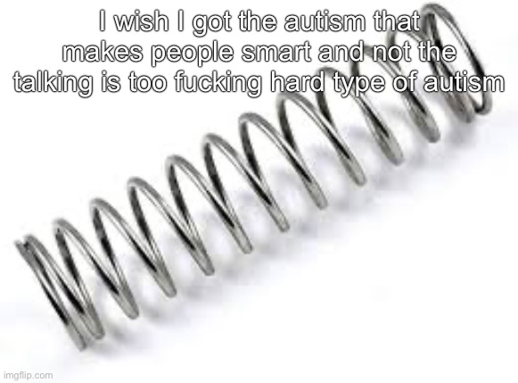 Boing | I wish I got the autism that makes people smart and not the talking is too fucking hard type of autism | image tagged in boing | made w/ Imgflip meme maker