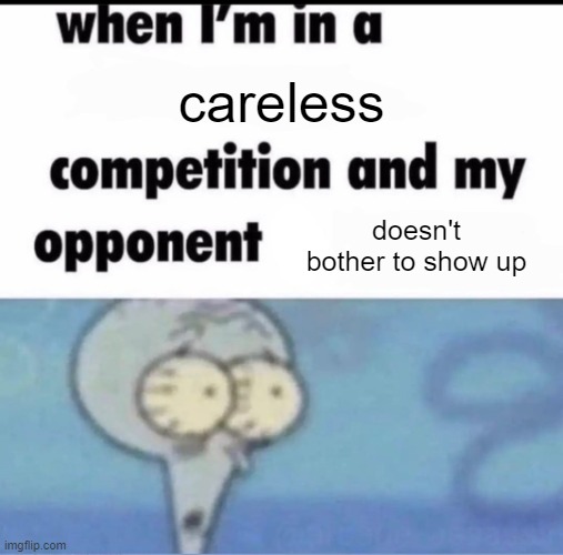 . | careless; doesn't bother to show up | made w/ Imgflip meme maker