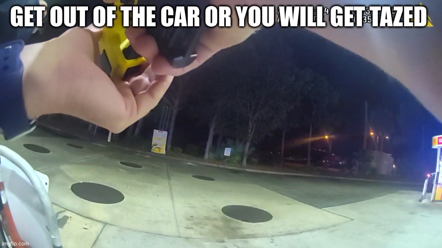 body cam | GET OUT OF THE CAR OR YOU WILL GET TAZED | image tagged in body cam | made w/ Imgflip meme maker