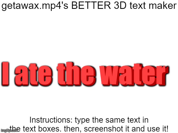 Wator | I ate the water; I ate the water | image tagged in getawax mp4's 3d text maker v 2 | made w/ Imgflip meme maker