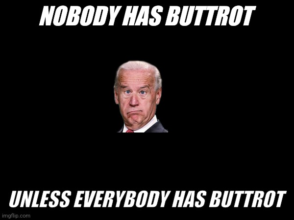 Buttrot meme | NOBODY HAS BUTTROT; UNLESS EVERYBODY HAS BUTTROT | image tagged in funny memes | made w/ Imgflip meme maker