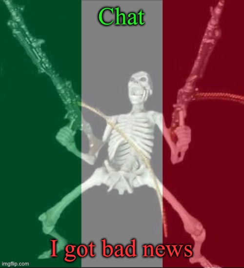 Explanation in the comments | Chat; I got bad news | image tagged in italy forever,msmg | made w/ Imgflip meme maker