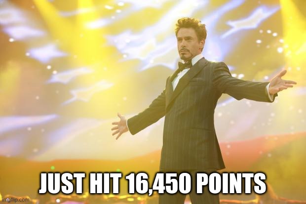 Tony Stark success | JUST HIT 16,450 POINTS | image tagged in tony stark success | made w/ Imgflip meme maker