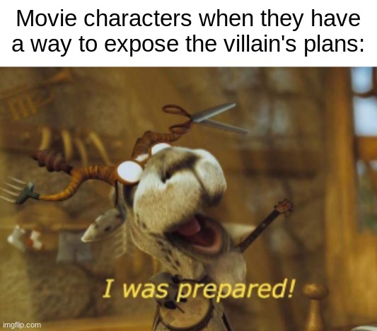 I Was Prepared! | Movie characters when they have a way to expose the villain's plans: | image tagged in japeth the goat i was prepared | made w/ Imgflip meme maker